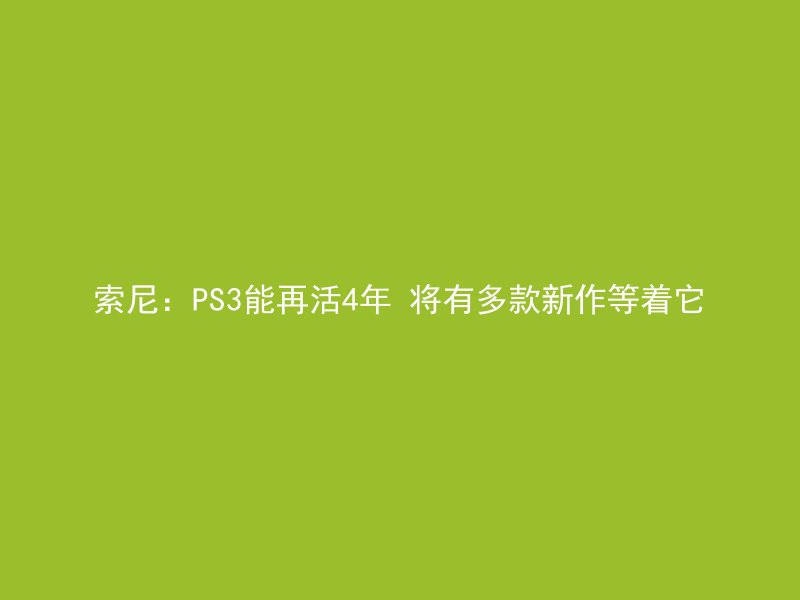 索尼：PS3能再活4年 将有多款新作等着它