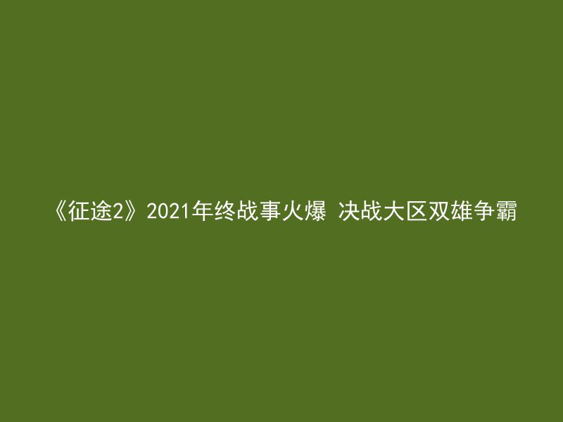 《征途2》2021年终战事火爆 决战大区双雄争霸