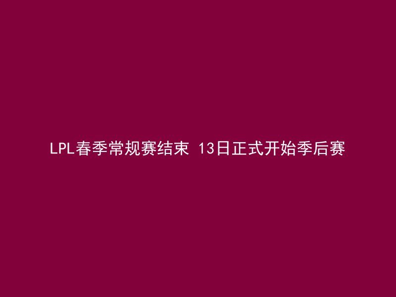 LPL春季常规赛结束 13日正式开始季后赛