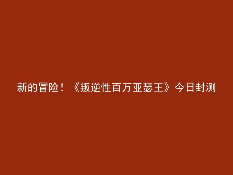 新的冒险！《叛逆性百万亚瑟王》今日封测