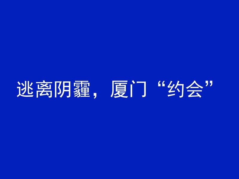 逃离阴霾，厦门“约会”