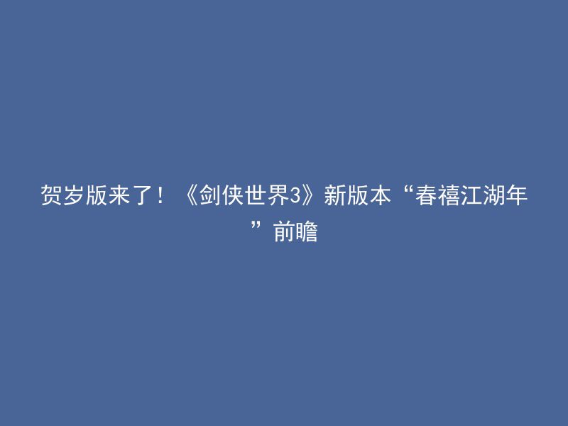 贺岁版来了！《剑侠世界3》新版本“春禧江湖年”前瞻