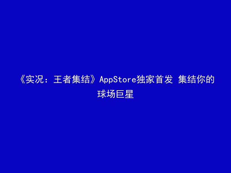 《实况：王者集结》AppStore独家首发 集结你的球场巨星