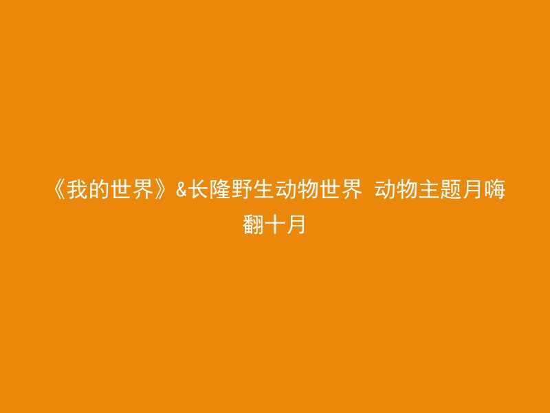 《我的世界》&长隆野生动物世界 动物主题月嗨翻十月