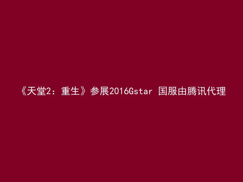 《天堂2：重生》参展2016Gstar 国服由腾讯代理