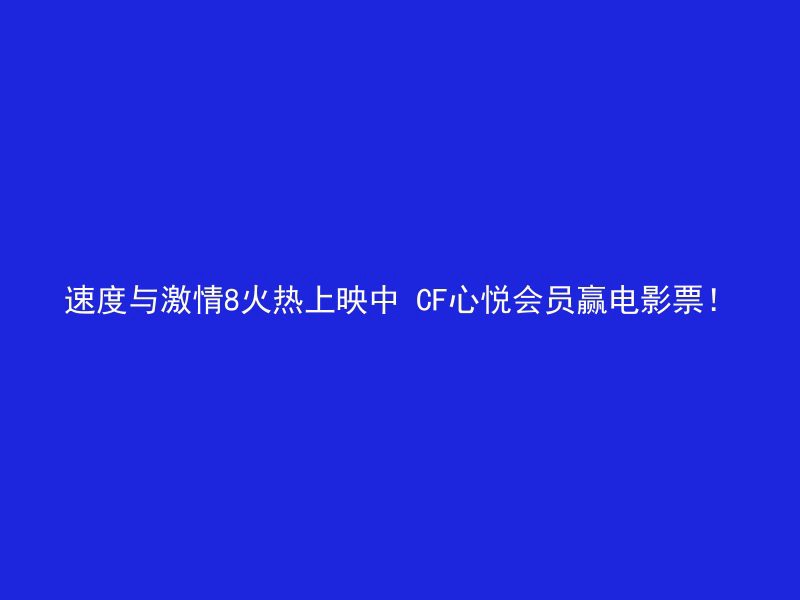 速度与激情8火热上映中 CF心悦会员赢电影票！