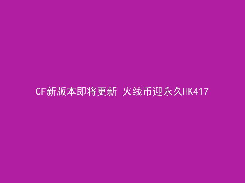 CF新版本即将更新 火线币迎永久HK417