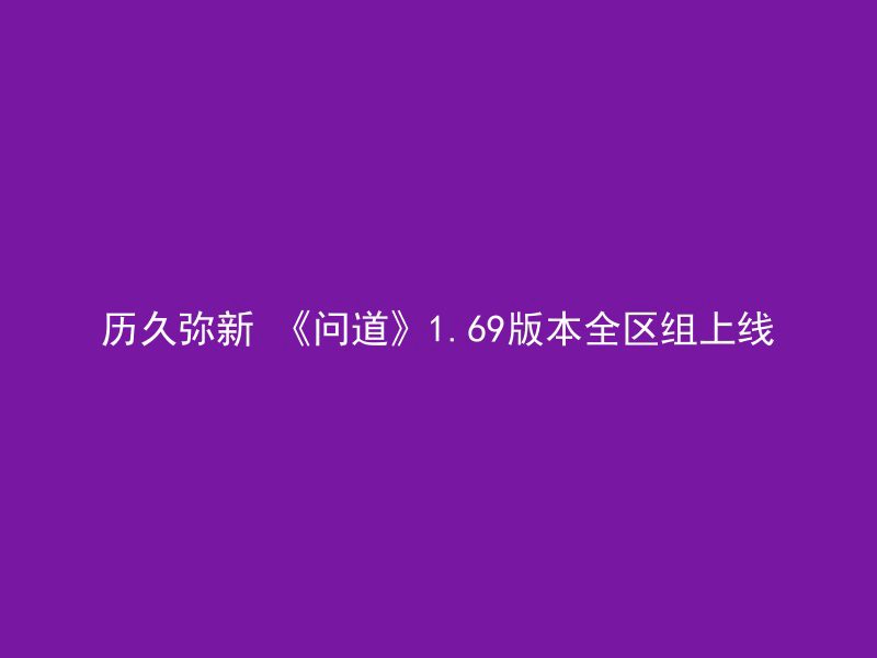 历久弥新 《问道》1.69版本全区组上线