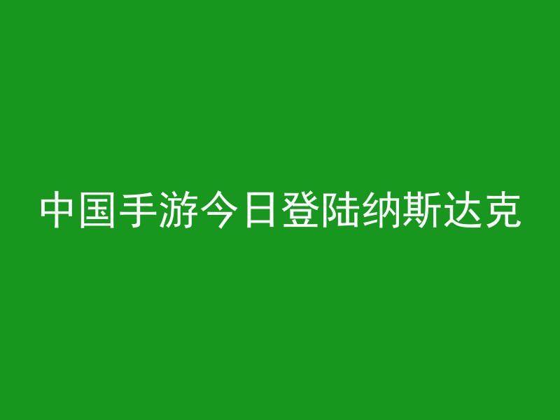 中国手游今日登陆纳斯达克