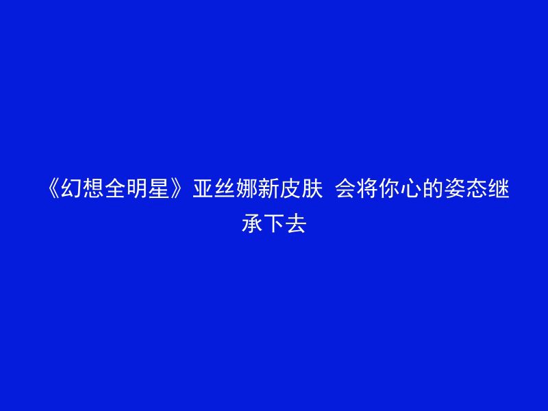 《幻想全明星》亚丝娜新皮肤 会将你心的姿态继承下去