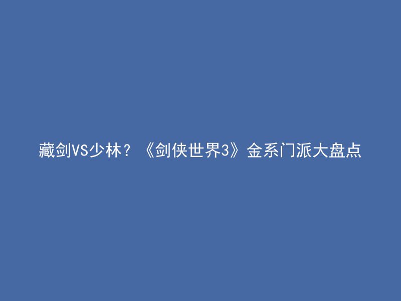 藏剑VS少林？《剑侠世界3》金系门派大盘点