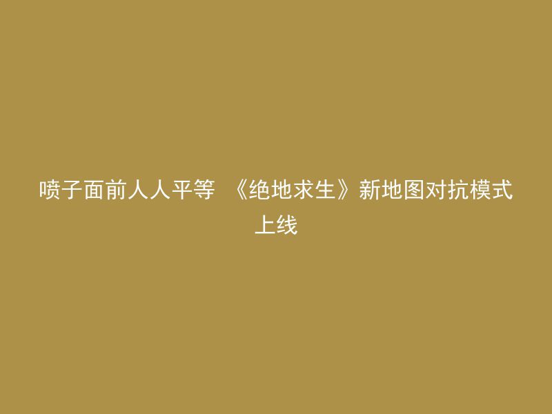 喷子面前人人平等 《绝地求生》新地图对抗模式上线