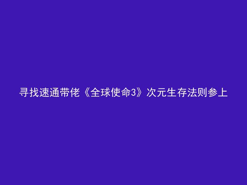 寻找速通带佬《全球使命3》次元生存法则参上