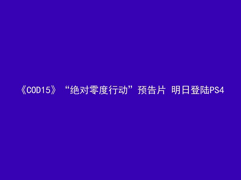 《COD15》“绝对零度行动”预告片 明日登陆PS4