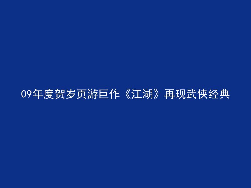 09年度贺岁页游巨作《江湖》再现武侠经典