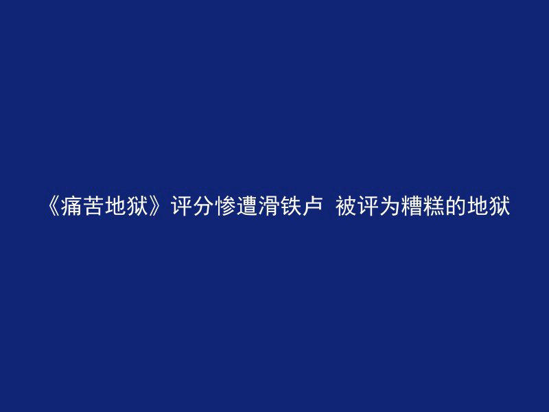 《痛苦地狱》评分惨遭滑铁卢 被评为糟糕的地狱