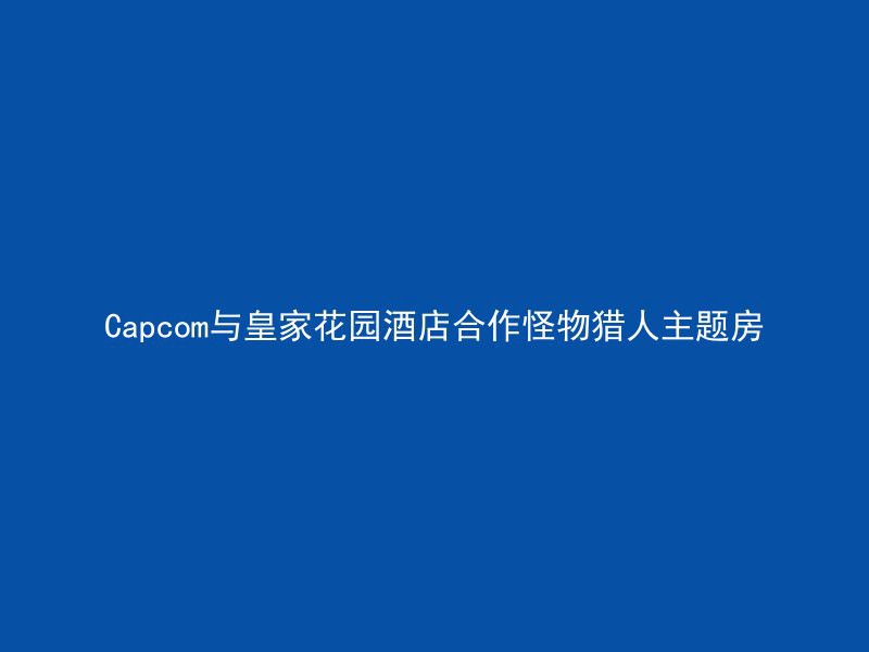 Capcom与皇家花园酒店合作怪物猎人主题房