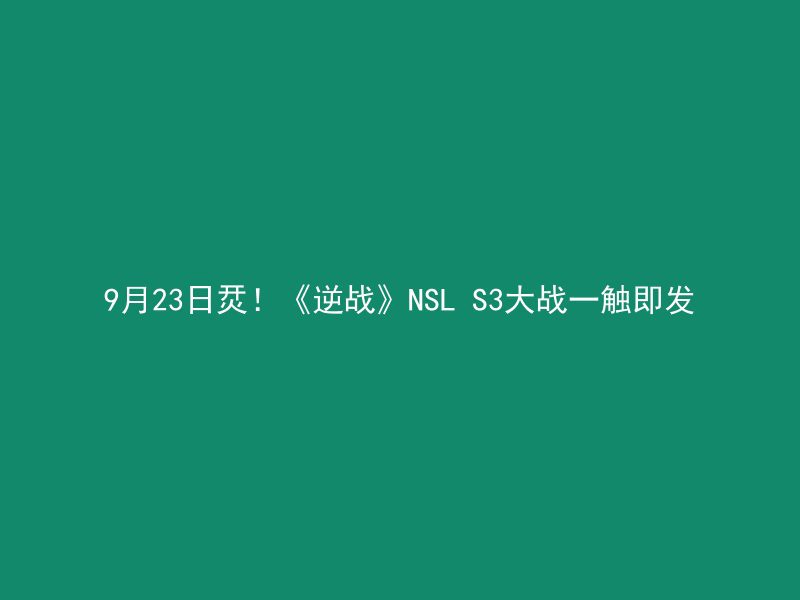 9月23日烎！《逆战》NSL S3大战一触即发