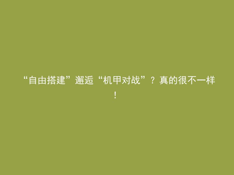 “自由搭建”邂逅“机甲对战”？真的很不一样！