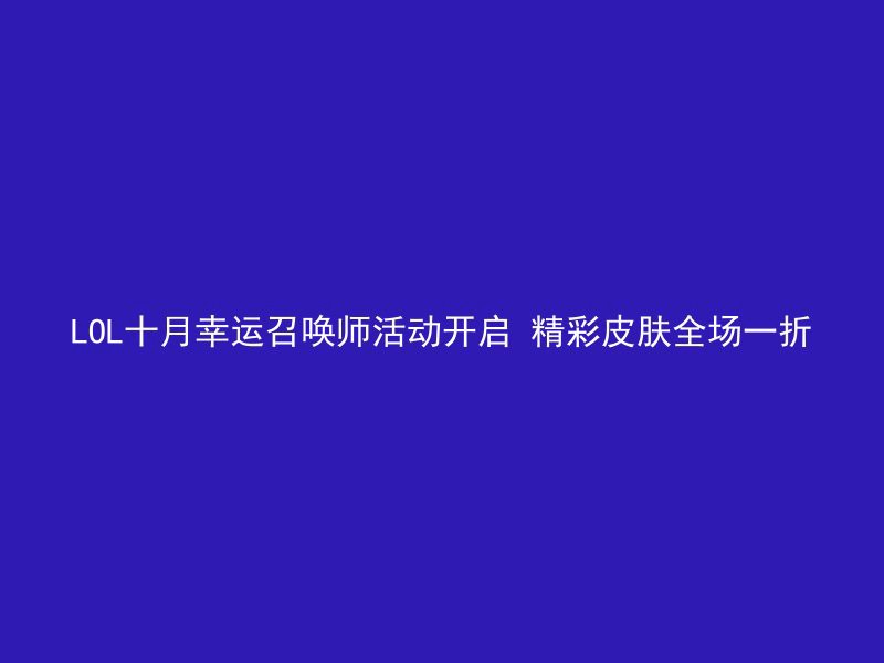 LOL十月幸运召唤师活动开启 精彩皮肤全场一折