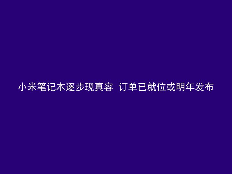 小米笔记本逐步现真容 订单已就位或明年发布