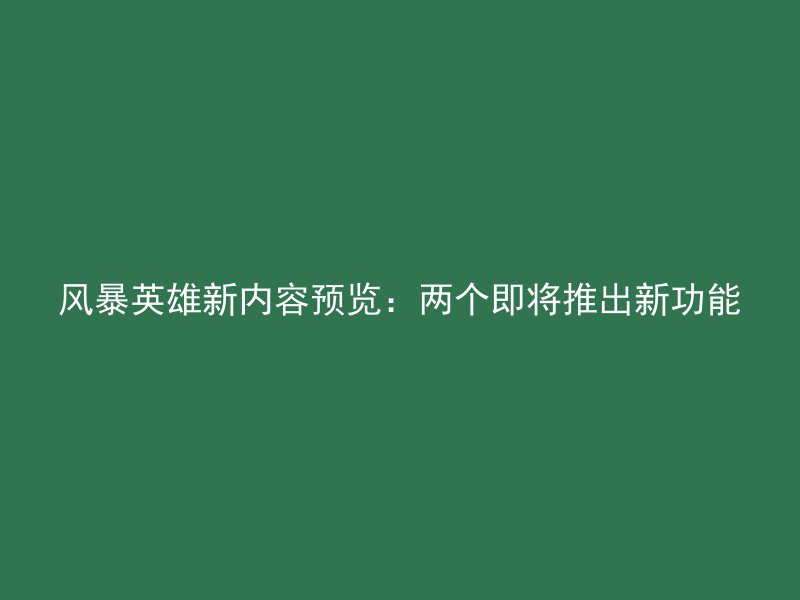 风暴英雄新内容预览：两个即将推出新功能