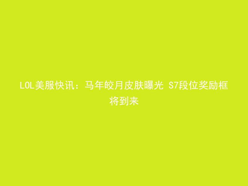 LOL美服快讯：马年皎月皮肤曝光 S7段位奖励框将到来