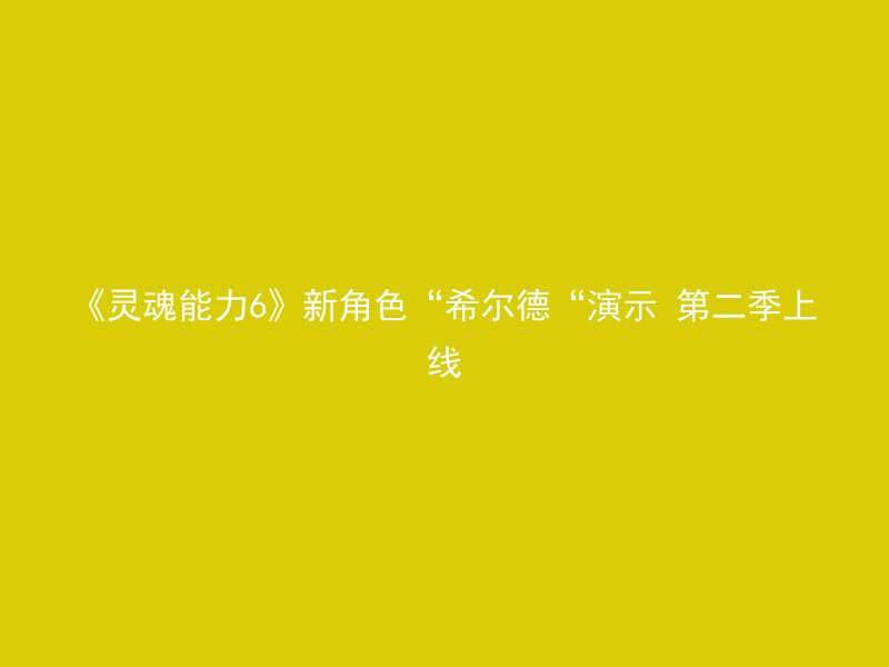 《灵魂能力6》新角色“希尔德“演示 第二季上线