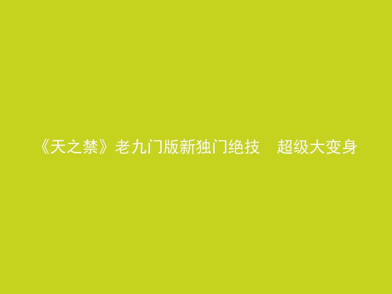 《天之禁》老九门版新独门绝技  超级大变身