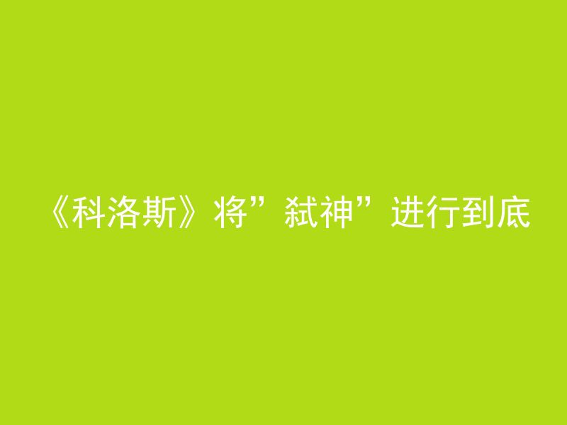 《科洛斯》将”弑神”进行到底