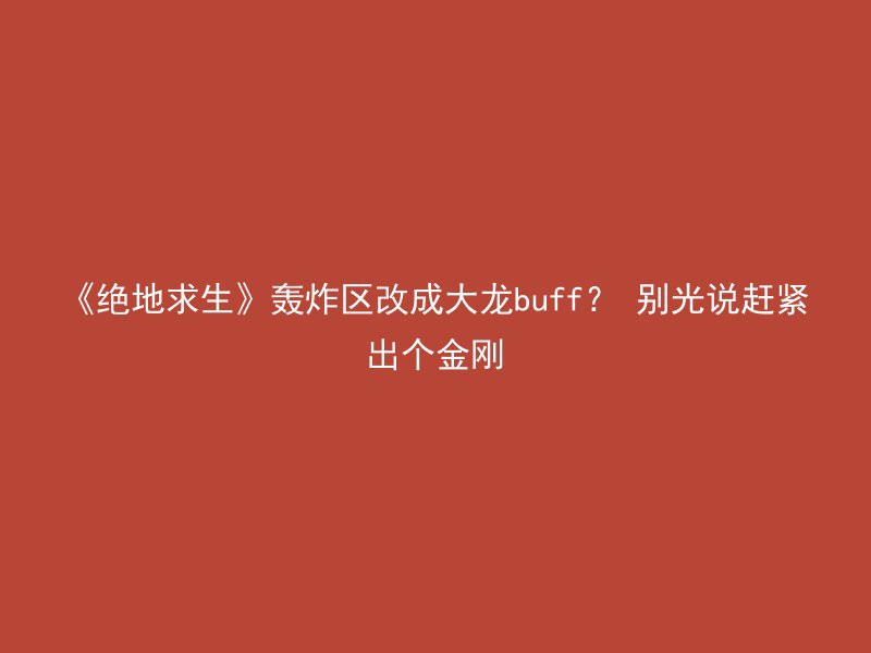 《绝地求生》轰炸区改成大龙buff？ 别光说赶紧出个金刚