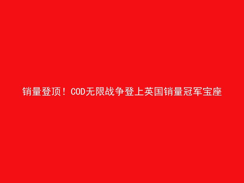 销量登顶！COD无限战争登上英国销量冠军宝座