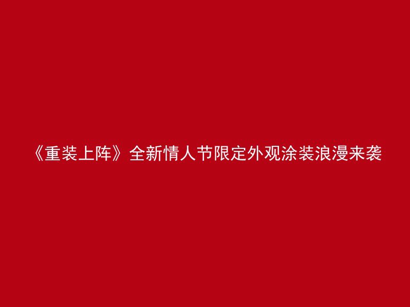 《重装上阵》全新情人节限定外观涂装浪漫来袭