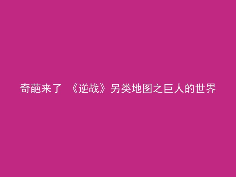 奇葩来了 《逆战》另类地图之巨人的世界