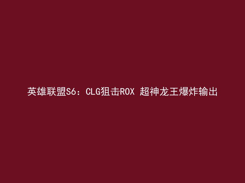 英雄联盟S6：CLG狙击ROX 超神龙王爆炸输出