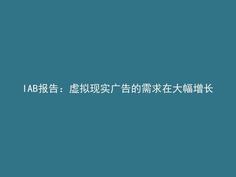 IAB报告：虚拟现实广告的需求在大幅增长