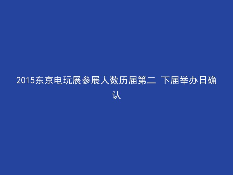 2015东京电玩展参展人数历届第二 下届举办日确认