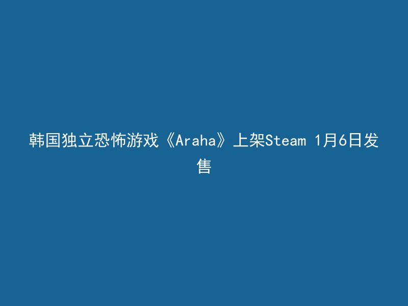 韩国独立恐怖游戏《Araha》上架Steam 1月6日发售