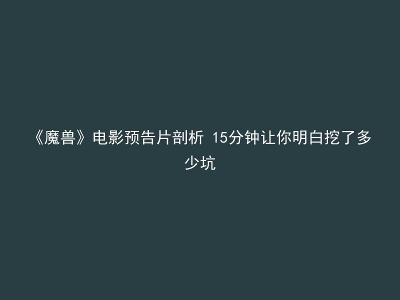 《魔兽》电影预告片剖析 15分钟让你明白挖了多少坑