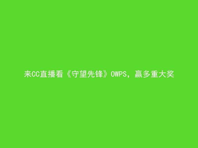 来CC直播看《守望先锋》OWPS，赢多重大奖