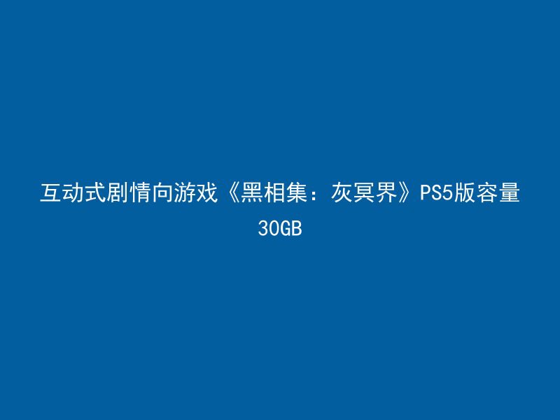 互动式剧情向游戏《黑相集：灰冥界》PS5版容量30GB