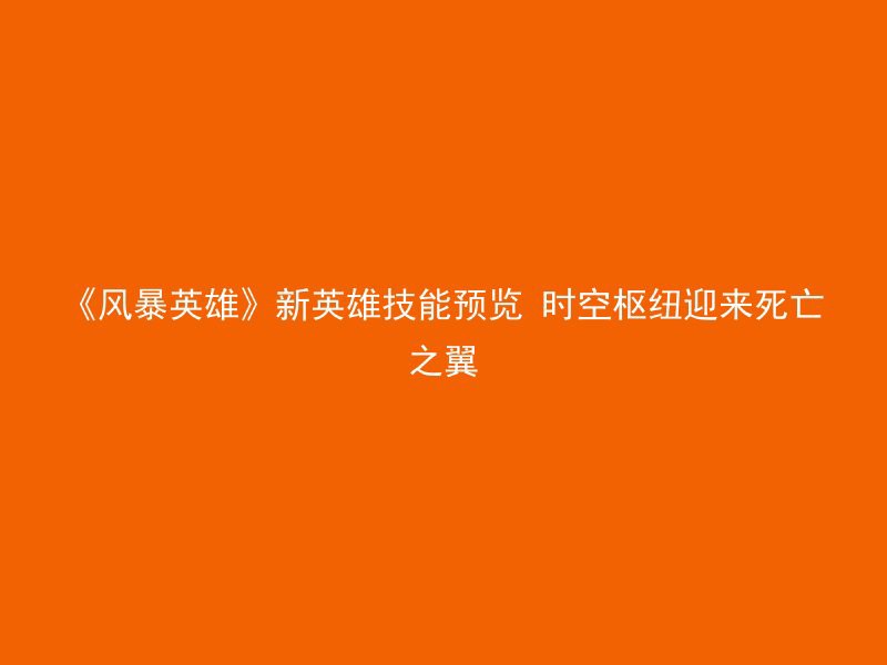 《风暴英雄》新英雄技能预览 时空枢纽迎来死亡之翼