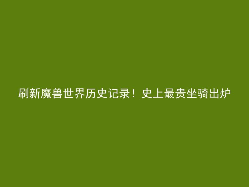 刷新魔兽世界历史记录！史上最贵坐骑出炉