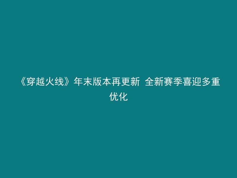 《穿越火线》年末版本再更新 全新赛季喜迎多重优化