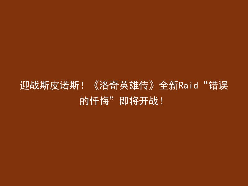 迎战斯皮诺斯！《洛奇英雄传》全新Raid“错误的忏悔”即将开战！