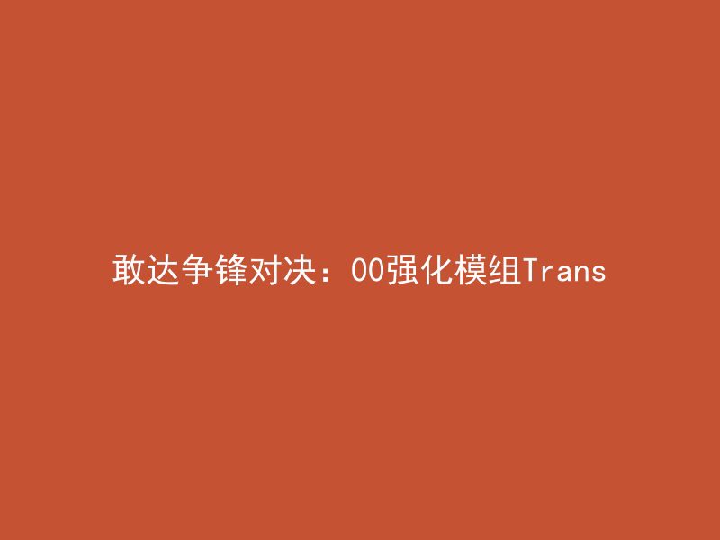 敢达争锋对决：00强化模组Trans