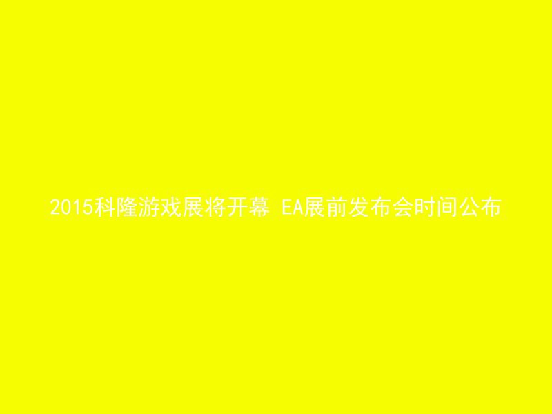 2015科隆游戏展将开幕 EA展前发布会时间公布