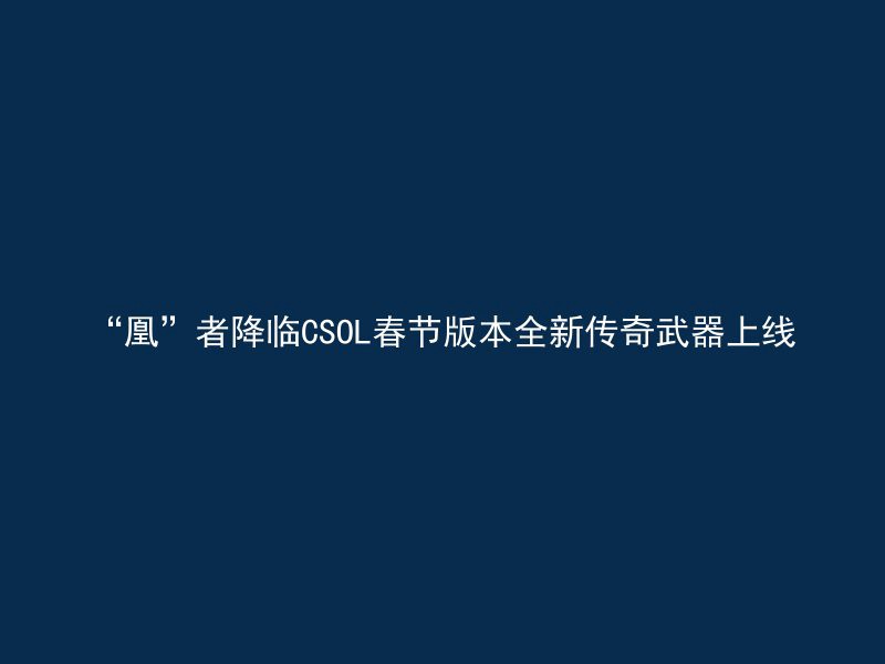 “凰”者降临CSOL春节版本全新传奇武器上线