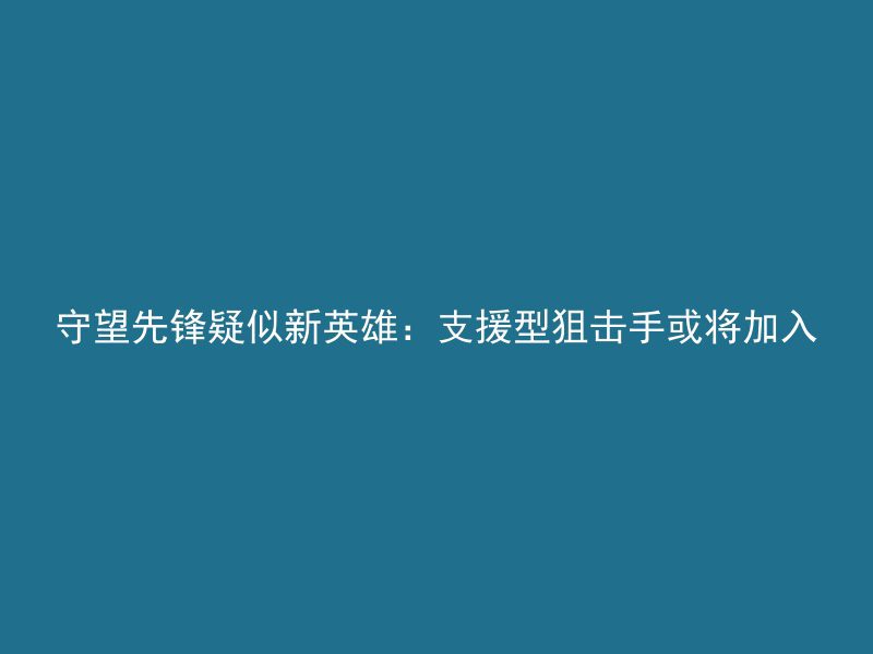 守望先锋疑似新英雄：支援型狙击手或将加入