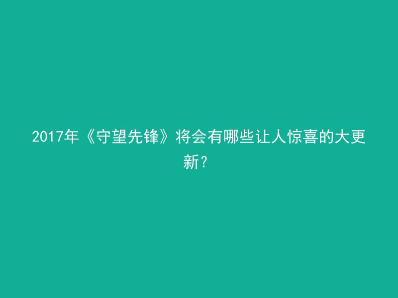 2017年《守望先锋》将会有哪些让人惊喜的大更新？